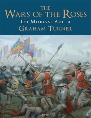 The Wars of the Roses: A Medieval Power Struggle Fueled by Ambitions and Bloodshed